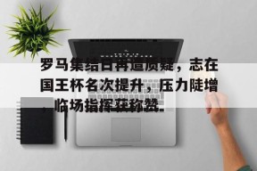 罗马集结日再遭质疑，志在国王杯名次提升，压力陡增，临场指挥获称赞的简单介绍ZO SPORTS